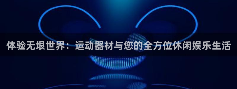 tp官方正版app集团官网首页:体验无垠世界:运动器材与您的